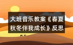 大班音樂(lè)教案《春夏秋冬伴我成長(zhǎng)》反思