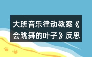 大班音樂律動教案《會跳舞的葉子》反思