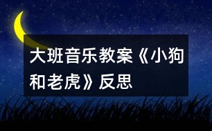 大班音樂(lè)教案《小狗和老虎》反思