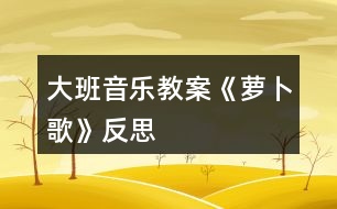 大班音樂(lè)教案《蘿卜歌》反思