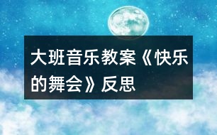 大班音樂教案《快樂的舞會(huì)》反思