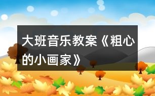 大班音樂教案《粗心的小畫家》