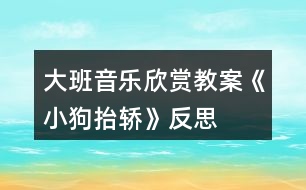 大班音樂欣賞教案《小狗抬轎》反思