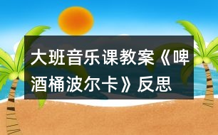 大班音樂課教案《啤酒桶波爾卡》反思