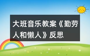 大班音樂教案《勤勞人和懶人》反思