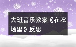 大班音樂教案《在農(nóng)場里》反思