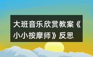 大班音樂欣賞教案《小小按摩師》反思