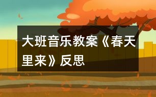 大班音樂(lè)教案《春天里來(lái)》反思