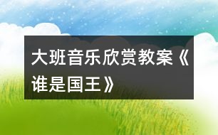 大班音樂欣賞教案《誰是國王》