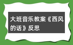 大班音樂(lè)教案《西風(fēng)的話》反思