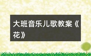 大班音樂兒歌教案《花》