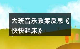 大班音樂教案反思《快快起床》