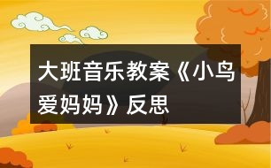 大班音樂教案《小鳥愛媽媽》反思