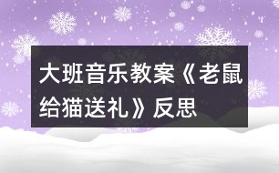 大班音樂(lè)教案《老鼠給貓送禮》反思