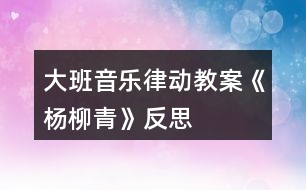 大班音樂(lè)律動(dòng)教案《楊柳青》反思