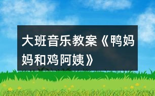 大班音樂教案《鴨媽媽和雞阿姨》