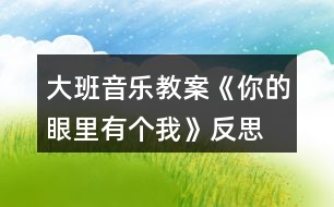 大班音樂教案《你的眼里有個我》反思