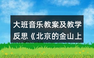 大班音樂(lè)教案及教學(xué)反思《北京的金山上》