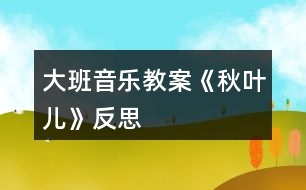 大班音樂(lè)教案《秋葉兒》反思