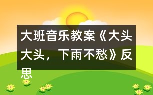 大班音樂教案《大頭大頭，下雨不愁》反思