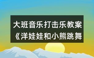 大班音樂打擊樂教案《洋娃娃和小熊跳舞》反思