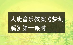 大班音樂(lè)教案《夢(mèng)幻溪》第一課時(shí)