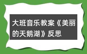 大班音樂(lè)教案《美麗的天鵝湖》反思