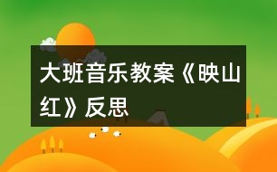 大班音樂(lè)教案《映山紅》反思