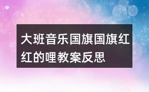 大班音樂國(guó)旗國(guó)旗紅紅的哩教案反思