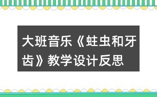 大班音樂(lè)《蛀蟲(chóng)和牙齒》教學(xué)設(shè)計(jì)反思