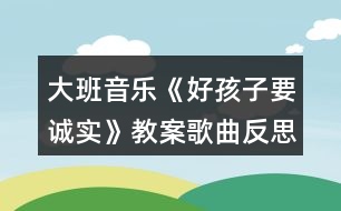 大班音樂《好孩子要誠實》教案歌曲反思