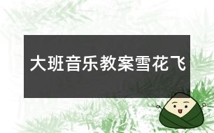 大班音樂教案雪花飛