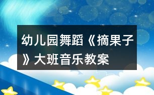 幼兒園舞蹈《摘果子》大班音樂教案