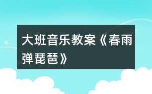 大班音樂教案《春雨彈琵琶》