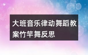 大班音樂律動舞蹈教案竹竿舞反思