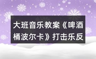 大班音樂教案《啤酒桶波爾卡》打擊樂反思