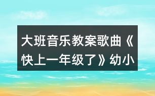 大班音樂教案歌曲《快上一年級了》幼小銜接教案