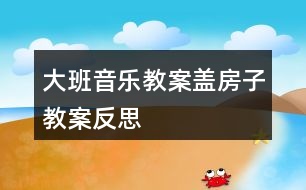 大班音樂教案蓋房子教案反思