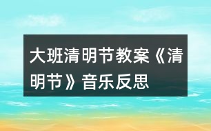 大班清明節(jié)教案《清明節(jié)》音樂反思