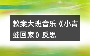 教案大班音樂(lè)《小青蛙回家》反思