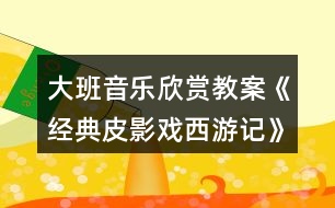 大班音樂欣賞教案《經(jīng)典皮影戲西游記》反思