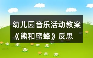 幼兒園音樂活動(dòng)教案《熊和蜜蜂》反思