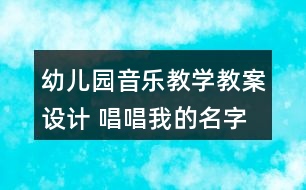 幼兒園音樂教學(xué)教案設(shè)計 唱唱我的名字反思