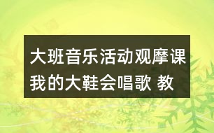 大班音樂活動觀摩課我的大鞋會唱歌 教學(xué)設(shè)計(jì)和反思