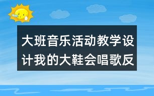 大班音樂(lè)活動(dòng)教學(xué)設(shè)計(jì)我的大鞋會(huì)唱歌反思