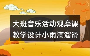 大班音樂活動(dòng)觀摩課教學(xué)設(shè)計(jì)小雨滴溜滑梯