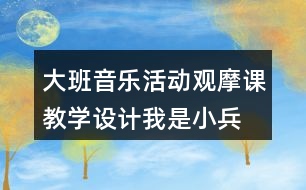 大班音樂活動觀摩課教學(xué)設(shè)計我是小兵