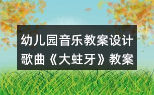 幼兒園音樂(lè)教案設(shè)計(jì)歌曲《大蛀牙》教案反思