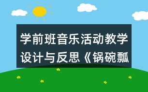 學(xué)前班音樂(lè)活動(dòng)教學(xué)設(shè)計(jì)與反思《鍋碗瓢盆交響曲》