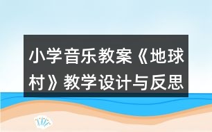 小學(xué)音樂(lè)教案《地球村》教學(xué)設(shè)計(jì)與反思